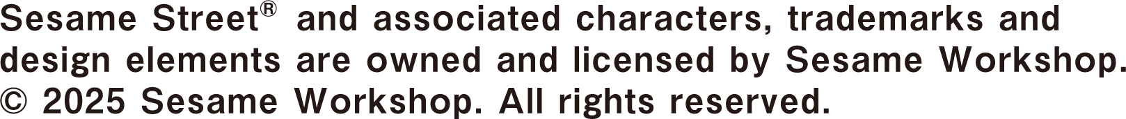 Sesame Street®and associated characters, trademarks and design elements are owned and licensed by Sesame Workshop.© 2025 Sesame Workshop. All rights reserved.